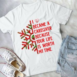 I Became A Caregiver Because Your Life Is Worth My Time Christmas Handmade Shirt
