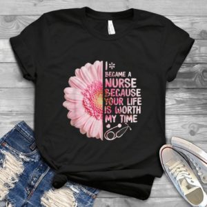 I Became A Nurse Because Your Life Iss Worth My Time Handmade Shirt_compressed