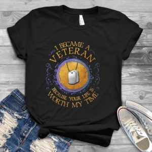 I Became A Veteran Because Your Life Is Worth My Time Handmade Shirt