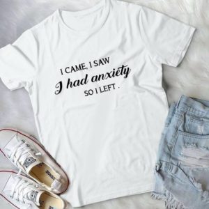 I Came I Saw I Had Anxiety So I Left Handmade Shirt