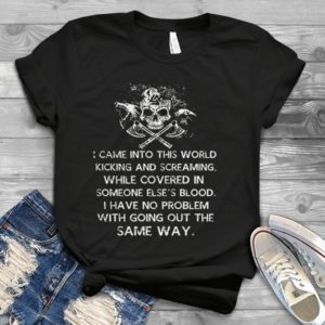I Came Into This World Kicking And Screaming While Covered In Someone Else's Bllod Handmade Shirt
