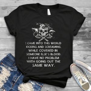 I Came Into This World Kicking And Screaming While Covered In Someone Handmade Shirt