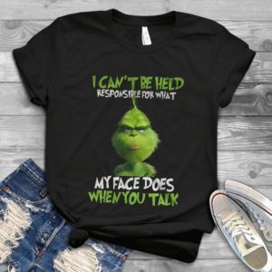 I Can't Be Held Responsible For What My Face Does When You Talk Grinches Trending Handmade Shirt