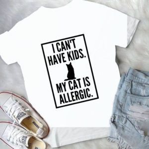 I Can't Have Kids My Cat Is Allergic Handmade Shirt