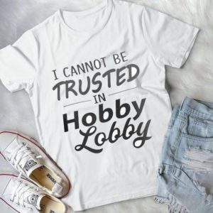 I Cannot Be Trusted In Hobby Lobby Handmade Shirt