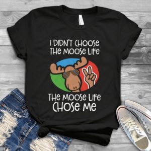 I Did Not Choose The Moose Life Funny Moose Tee Handmade Shirt
