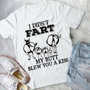 I Diddn't Faart My Butt Blew You A Kiss Handmade Shirt