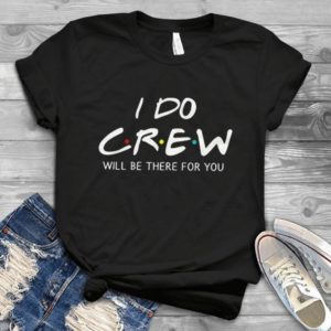 I Do Crew I'll Be There For You Friends Hadmade Shirt