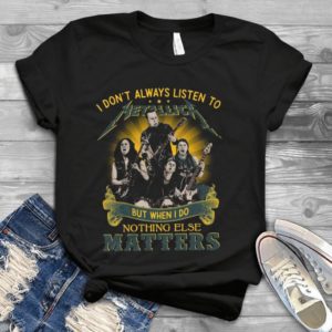 I Don't Akways Listen To Metallic But When I Do Nothing Else Matters Handmade Shirt