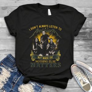 I Don't Always Listen To Metallic But When I Do Nothing Else Matters Handmade Shirt