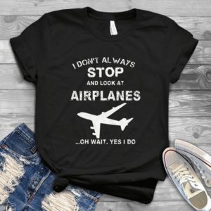 I Don't Always Stop And Look At Airplanes - Funny Retro Style Gift Idea Best Shirt