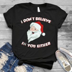 I Don't Believe In You Either Santa Clause Merrry Christmas Handmade Shirt