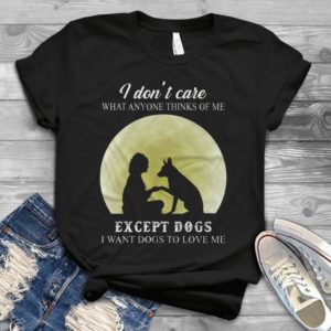 I Don't Care What Anyone Thinks Of Me Except My Dogs Handmade Shirt