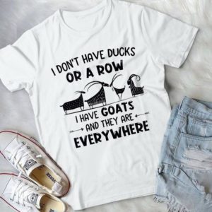 I Don't Have Ducks Or A Row I Have Goats And They Everywhere Handmade Shirt
