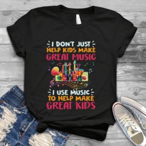 I Don't Just Help Kids Make Great Music I Use Music To Help Handmade Shirt_compressed