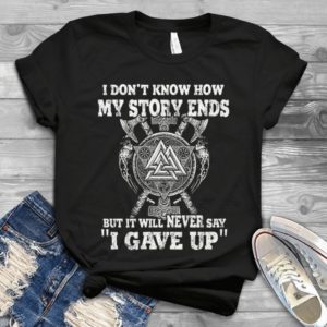 I Don't Know How My Story Ends But It Will Never Say I Gave Up Handmade Shirt