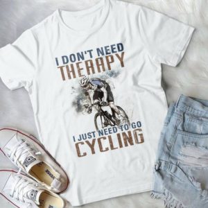 I Don't Need Therapy I Just Need To Go Cycling Handmade Shirt