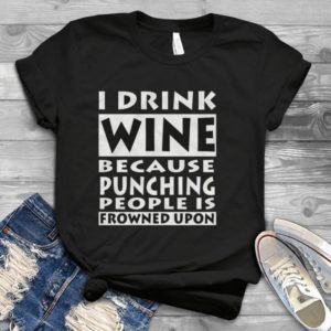 I Drink Wine Because Punching People Is Frowned Upon Shirt  Unisex Handmade Shirt_compressed