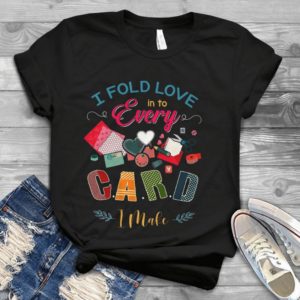 I Fold Love In To Every Card I Make Handmade Shirt