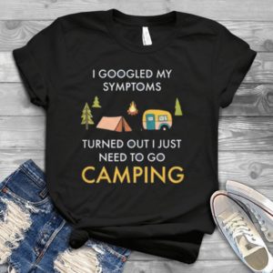 I Googled My Symptoms Turned Out I Just Need To Go Camping Handmade Shirt