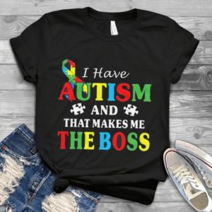 I Have Autism And That Makes Me The Boss Handmade Shirt