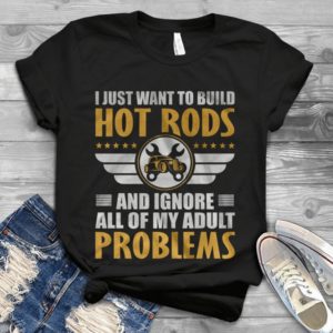 I Just Want To Build Hot Rods And Ignore All Of My Adult Problems Handmade Shirt