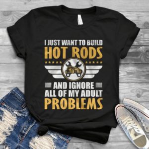 I Just Want To Build Hot Rods And Ignore All Of My Adult Problems Handmade Shirt