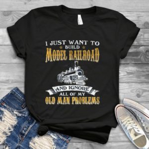 I Just Want To Build Model Railroad And Ignore All Of My Old Man Problems Handmade Shirt