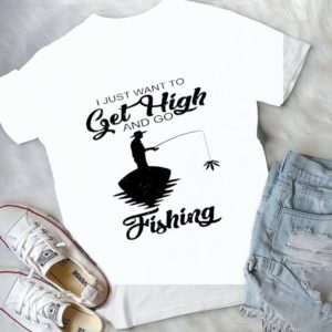 I Just Want To Get High And Go Fishing Funny Handmade Shirt