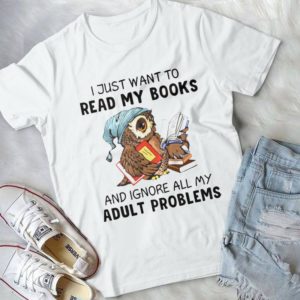 I Just Want To Read My Books And Ignore All My Adult Problems Handmade Shirt