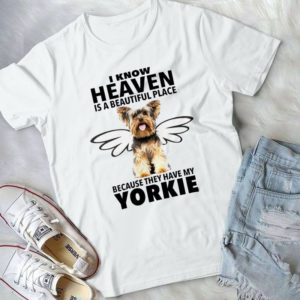 I Know Heaven Is A Beautiful Place Because They Have My Yorkie Handmade Shirt