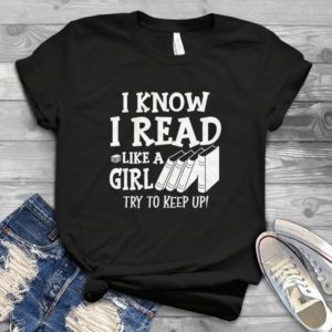 I Know I Read Like A Girl Try To Keep Up Book Lovers Handmade Shirt