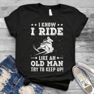 I Know I Ride Like An Old Man Try To Keep Up Handmade Shirt