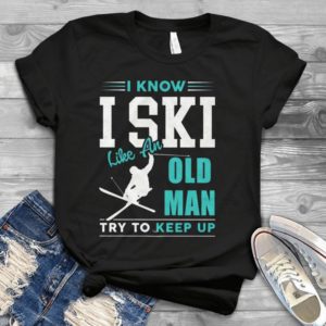 I Know Iski Like An Old Man Try To Keep Up Handmade Shirt