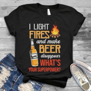 I Light Fires And Make Beer Disappear What's Your Superpower Handmade Shirt