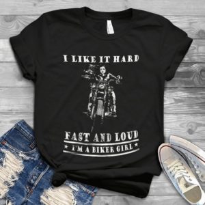 I Like It Hard Fast And Loud I Am A Biker Girl Handmade Shirt
