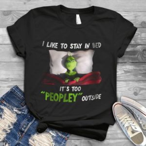 I Like Stay In Bed It's Too Peopley Outside Grinch Handmade Shirt