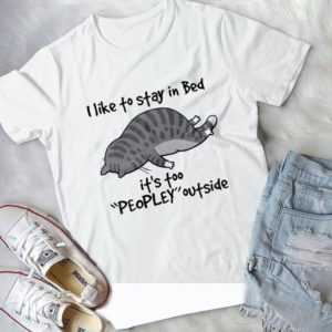 I Like To Stay In Bed It's Too ''Peopley'' Outside Funny Cat Handmade Shirt