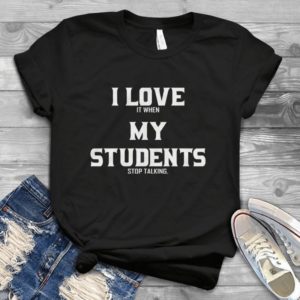 I Love It When My Students Stop Talking Handmade Shirt_compressed