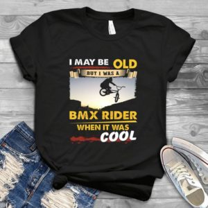 I May Be Old But I Was A Bmx Rider When It Was Cool - Dad Funny Father's Day Handmade Shirt
