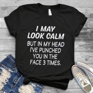 I May Look Calm But In My Head I've Punched You In Face 3 Times Handmade Shirt_compressed