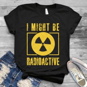I Might Be Radio Active Handmade Shirt
