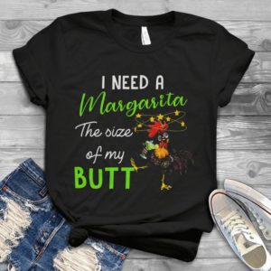 I Need A Margarita The Size Of My Butt Funny Chicken Handmade Shirt