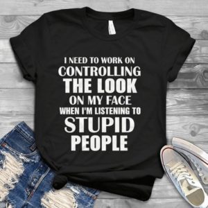I Need To Work On Controlling The Look On My Face Handmade Shirt_compressed