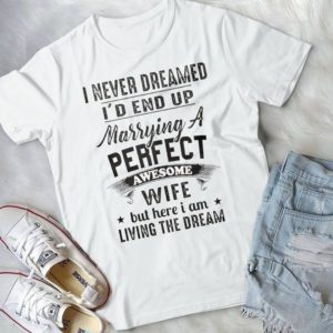 I Never Dreamed I'd End Up Marrying A Perfect Awesome Wife Handmade Shirt