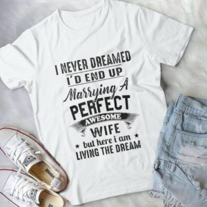I Never Dreamed I'd End Up Marrying A Perfect Wife Handmade Shirt