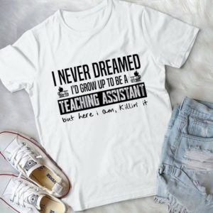 I Never Dreamed I'd Grow Up To Be A Teaching Assistant Handmade Shirt