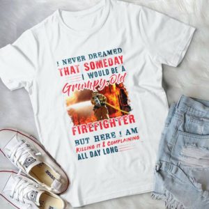 I Never Dreamed That Someday I Would Be A Grumpy Old Firefighter Handmade Shirt