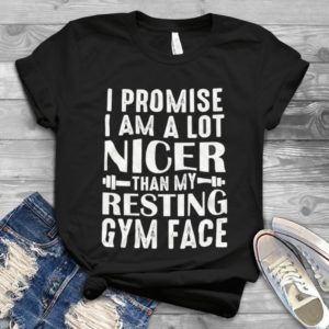 I Promise I Am A Lot Nicer Than My Resting Gym Face Handmade Shirt