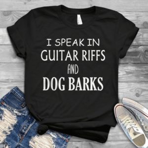I Speak In Guitar Riffs And Dog Barks Handmade Shirt